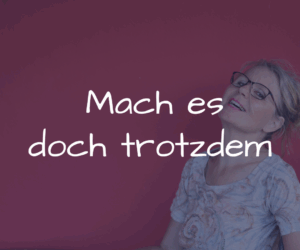 Mach es doch trotzdem.
