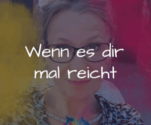 Wenn es dir mal reicht