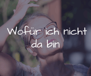 Wofür ich nicht da bin
