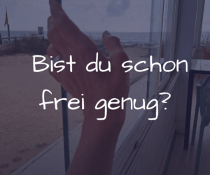 Innere Freiheit – Wie du erkennst, dass du noch nicht frei bist