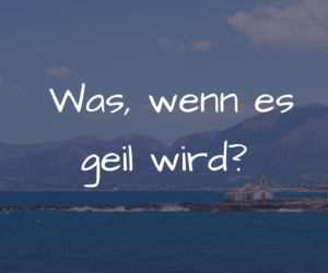 Was, wenn es geil wird?